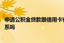 申请公积金贷款跟信用卡有关系吗 公积金贷款和信用卡有关系吗