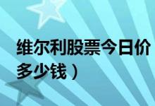 维尔利股票今日价（维尔利300190股票今天多少钱）