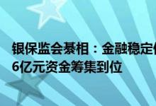 银保监会綦相：金融稳定保障基金基础框架初步确立首批646亿元资金筹集到位