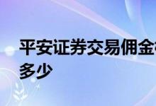 平安证券交易佣金标准 平安证券交易费率是多少