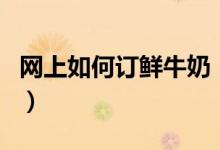 网上如何订鲜牛奶（网上预订牛奶会有优惠吗）