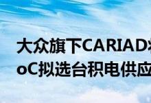 大众旗下CARIAD将与意法半导体联合开发SoC拟选台积电供应晶圆