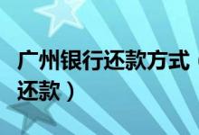 广州银行还款方式（广州银行信用卡如何最低还款）