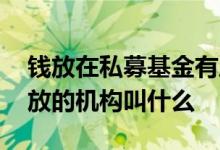钱放在私募基金有风险吗 基金投资人的钱存放的机构叫什么
