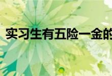 实习生有五险一金的吗 实习生有五险一金吗