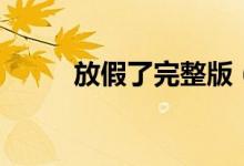 放假了完整版（放假了完整歌词）