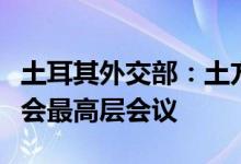 土耳其外交部：土方拟与俄罗斯举行合作委员会最高层会议