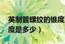 英制管螺纹的锥度是多少（PT英制管螺纹锥度是多少）