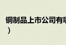 铜制品上市公司有哪些（铜制品概念股一览表）