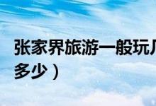 张家界旅游一般玩几天（张家界旅游大概花费多少）