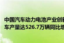 中国汽车动力电池产业创新联盟：预计2022年我国新能源汽车产量达526.7万辆同比增长约71.7%