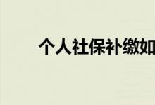 个人社保补缴如何补缴 可以补缴吗 