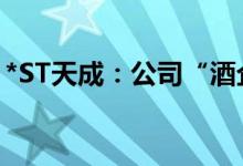 *ST天成：公司“酒企借壳”相关传闻不属实