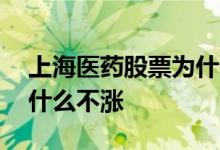 上海医药股票为什么不涨呢 上海医药股票为什么不涨 