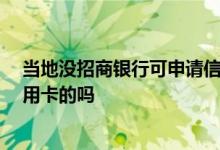 当地没招商银行可申请信用卡吗 当地没有招商银行 能办信用卡的吗