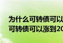 为什么可转债可以涨到200多的股票 为什么可转债可以涨到200多