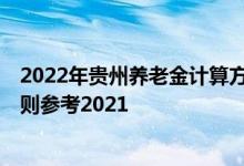 2022年贵州养老金计算方法 贵州2022年养老金上调方案细则参考2021 