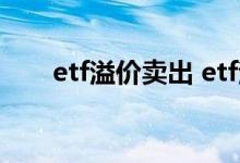 etf溢价卖出 etf溢价可以当日卖出吗
