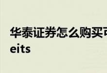 华泰证券怎么购买可转债 华泰证券怎么购买reits