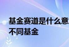 基金赛道是什么意思 可不可以买同一赛道的不同基金