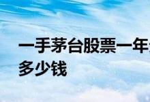 一手茅台股票一年分红多少钱 一手茅台股票多少钱