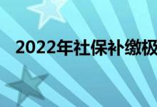 2022年社保补缴极晚时间是多久 能补几个月 