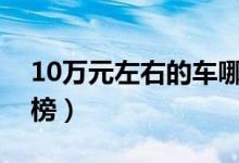 10万元左右的车哪款好（口碑最好汽车排行榜）