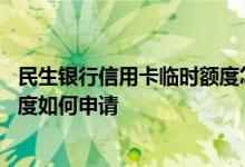 民生银行信用卡临时额度怎么申请 民生银行的信用卡临时额度如何申请