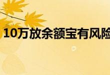 10万放余额宝有风险吗 10万放余额宝安全吗