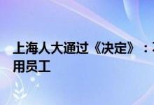 上海人大通过《决定》：不得以曾患传染性疾病为由拒绝录用员工