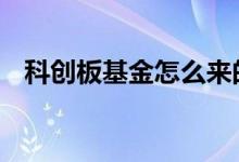 科创板基金怎么来的 科创板基金怎么卖出