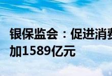 银保监会：促进消费持续恢复居民消费贷款增加1589亿元