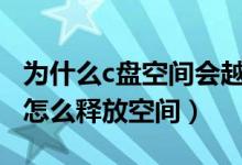 为什么c盘空间会越来越小（电脑出问题了吗 怎么释放空间）