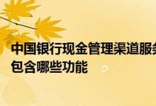 中国银行现金管理渠道服务包括 中国银行：电子现金服务都包含哪些功能