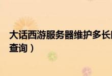 大话西游服务器维护多长时间（温州银行信用卡的积分如何查询）