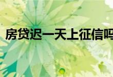 房贷迟一天上征信吗 房贷晚还一天上征信吗