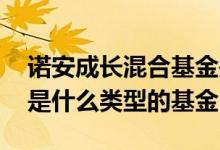 诺安成长混合基金是什么类型 诺安成长混合是什么类型的基金