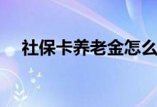 社保卡养老金怎么领取 发放哪个账户上 