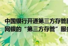 中国银行开通第三方存管服务时间 中国银行：我想使用中行网银的“第三方存管”服务 需要哪些基本条件