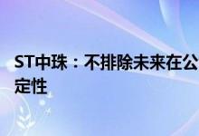 ST中珠：不排除未来在公司控制权变化方面出现较大的不确定性