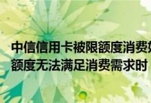 中信信用卡被限额度消费如何解除 当所持中国银行信用卡的额度无法满足消费需求时 我应该怎么办
