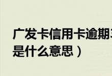 广发卡信用卡逾期3天（广发银行信用卡逾期是什么意思）