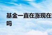 基金一直在涨现在能买吗 基金一直涨能买进吗