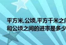 平方米,公顷,平方千米之间的进率是多少（平方米平方千米和公顷之间的进率是多少）
