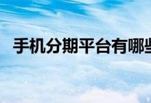 手机分期平台有哪些公司（手机分期平台）