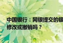 中国银行：网银提交的银行本票/汇票申请发现有错误可以修改或撤销吗？