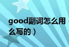 good副词怎么用（英语中good的副词是怎么写的）