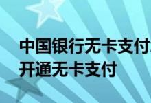 中国银行无卡支付怎么操作 中国银行：怎样开通无卡支付