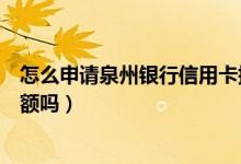 怎么申请泉州银行信用卡提额（广州银行信用卡空卡可以提额吗）