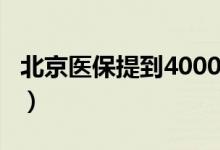北京医保提到4000元/年（从明年起正式实施）